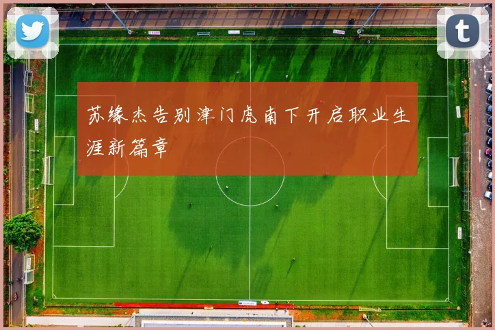 苏缘杰告别津门虎南下开启职业生涯新篇章