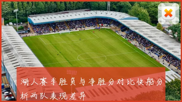 湖人赛季胜负与净胜分对比快船分析两队表现差异
