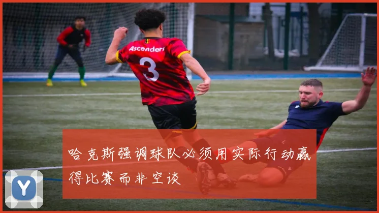 哈克斯强调球队必须用实际行动赢得比赛而非空谈