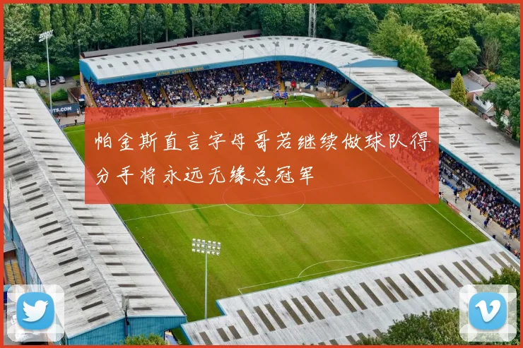 帕金斯直言字母哥若继续做球队得分手将永远无缘总冠军