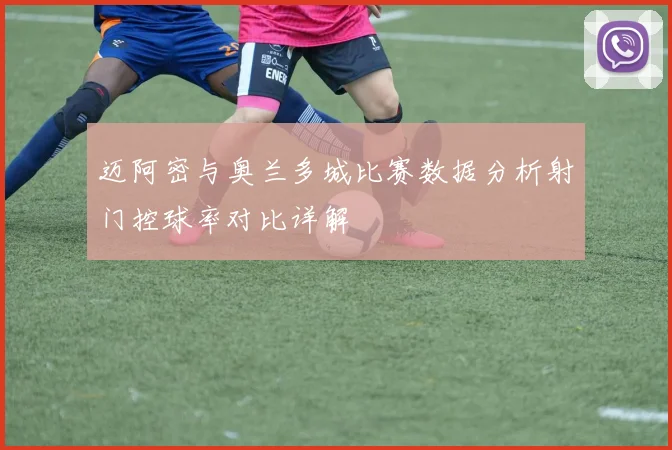迈阿密与奥兰多城比赛数据分析射门控球率对比详解