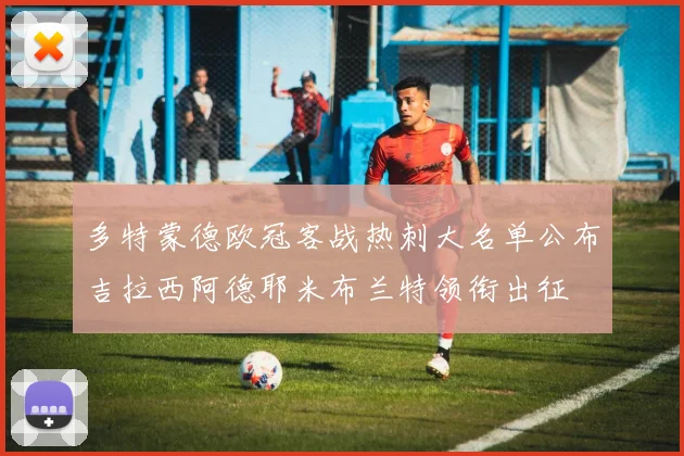 多特蒙德欧冠客战热刺大名单公布吉拉西阿德耶米布兰特领衔出征
