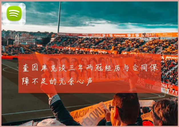 奎因库克谈三年两冠经历与合同保障不足的无奈心声