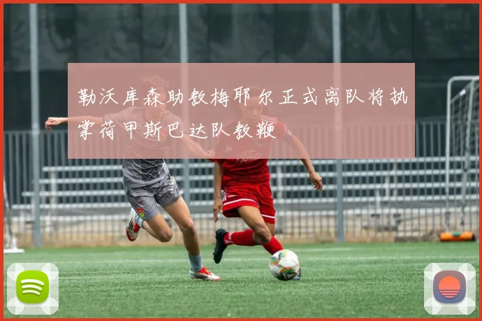 勒沃库森助教梅耶尔正式离队将执掌荷甲斯巴达队教鞭