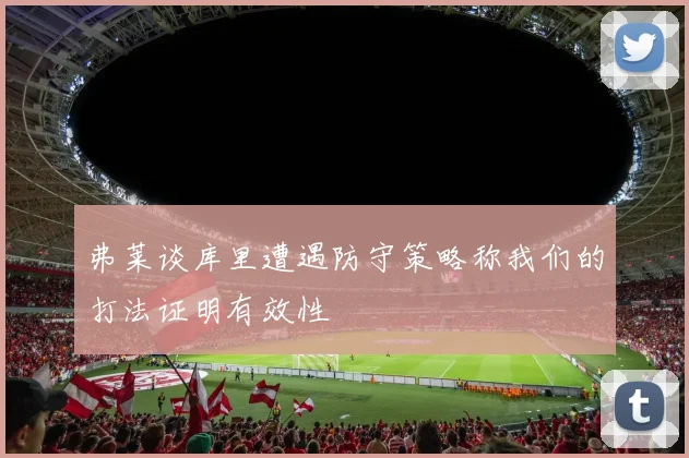 弗莱谈库里遭遇防守策略称我们的打法证明有效性