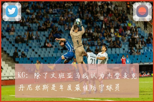 KG：除了文班亚马我认为杰登麦克丹尼尔斯是年度最佳防守球员
