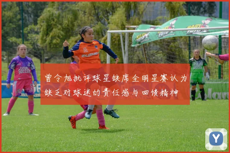 曾令旭批评球星缺席全明星赛认为缺乏对球迷的责任感与回馈精神